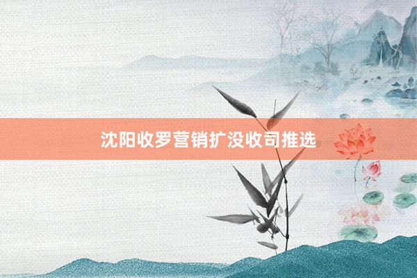 沈阳收罗营销扩没收司推选
