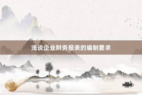 浅谈企业财务报表的编制要求