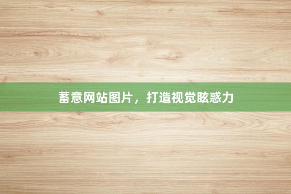 蓄意网站图片，打造视觉眩惑力