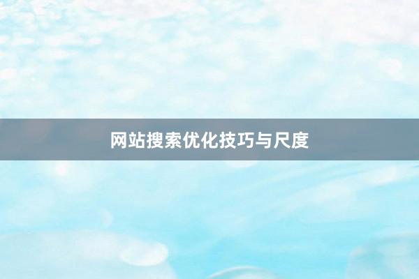 网站搜索优化技巧与尺度