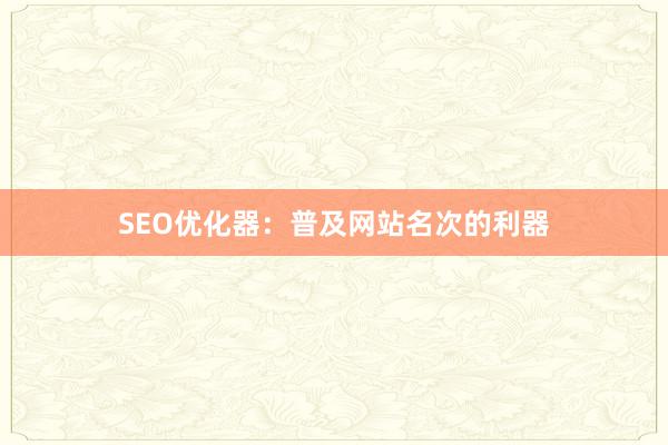 SEO优化器：普及网站名次的利器