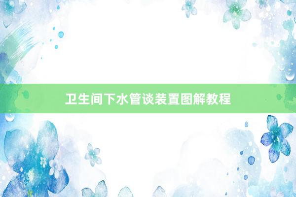 卫生间下水管谈装置图解教程