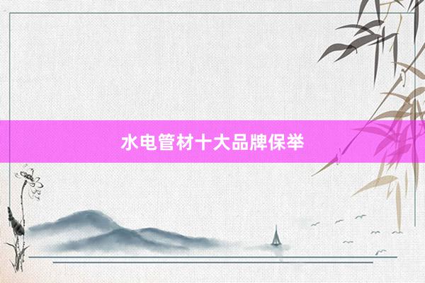 水电管材十大品牌保举