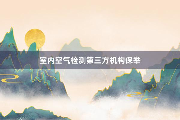 室内空气检测第三方机构保举