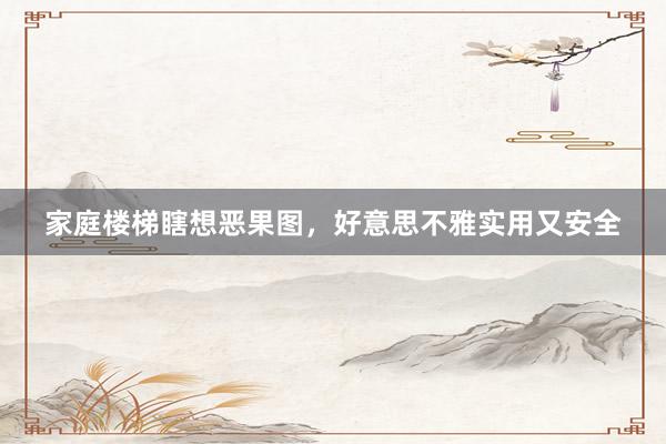 家庭楼梯瞎想恶果图，好意思不雅实用又安全