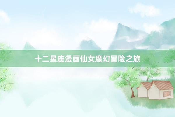 十二星座漫画仙女魔幻冒险之旅