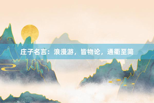 庄子名言：浪漫游，皆物论，通衢至简