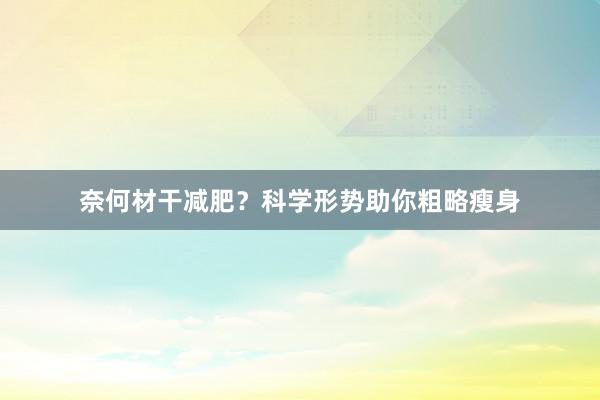 奈何材干减肥？科学形势助你粗略瘦身