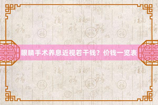 眼睛手术养息近视若干钱？价钱一览表