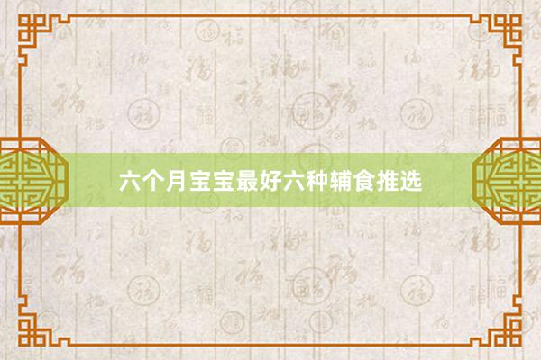六个月宝宝最好六种辅食推选