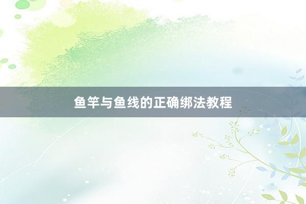 鱼竿与鱼线的正确绑法教程